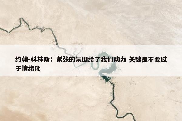 约翰-科林斯：紧张的氛围给了我们动力 关键是不要过于情绪化