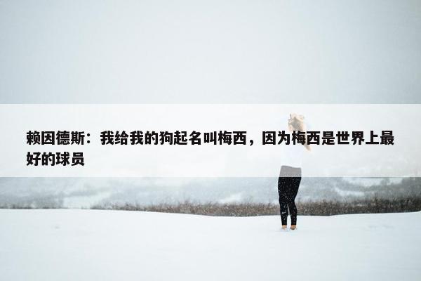 赖因德斯：我给我的狗起名叫梅西，因为梅西是世界上最好的球员