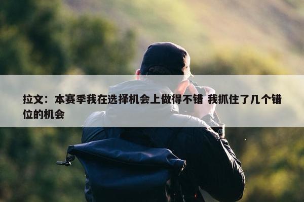 拉文：本赛季我在选择机会上做得不错 我抓住了几个错位的机会