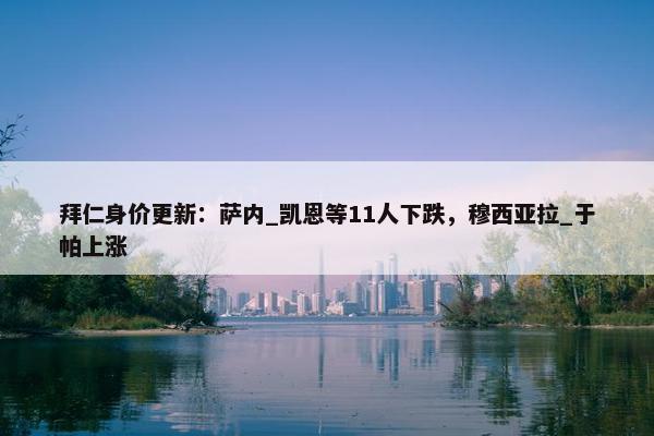 拜仁身价更新：萨内_凯恩等11人下跌，穆西亚拉_于帕上涨