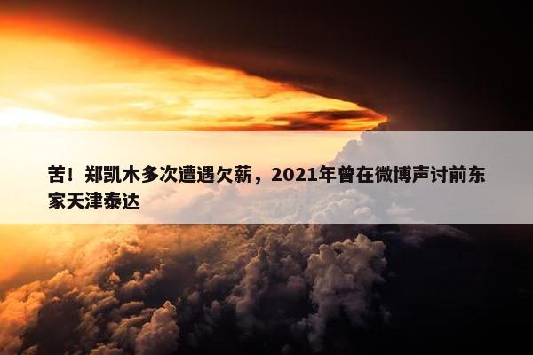 苦！郑凯木多次遭遇欠薪，2021年曾在微博声讨前东家天津泰达