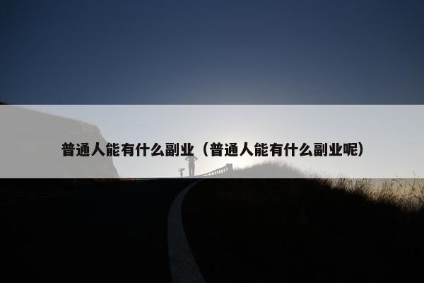 普通人能有什么副业（普通人能有什么副业呢）