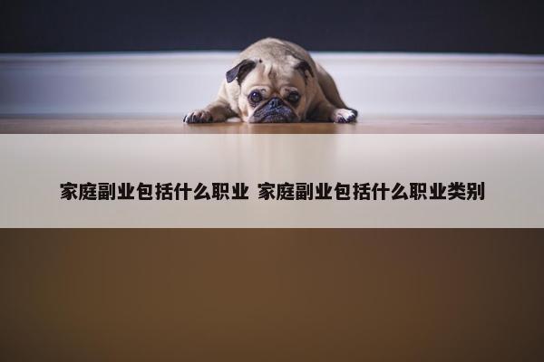 家庭副业包括什么职业 家庭副业包括什么职业类别