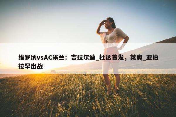 维罗纳vsAC米兰：吉拉尔迪_杜达首发，莱奥_亚伯拉罕出战