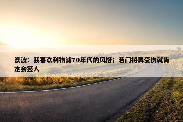 澳波：我喜欢利物浦70年代的风格；若门将再受伤就肯定会签人