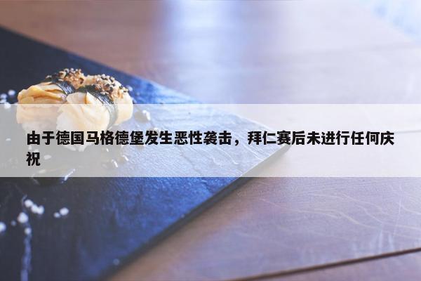 由于德国马格德堡发生恶性袭击，拜仁赛后未进行任何庆祝