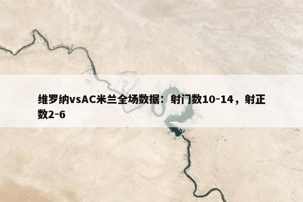 维罗纳vsAC米兰全场数据：射门数10-14，射正数2-6