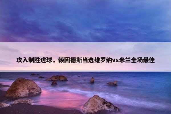 攻入制胜进球，赖因德斯当选维罗纳vs米兰全场最佳