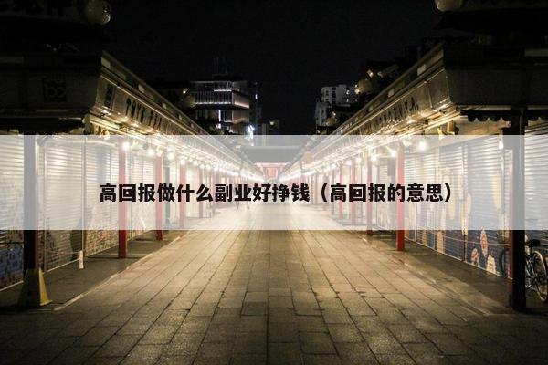 高回报做什么副业好挣钱（高回报的意思）