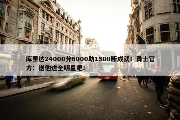 库里达24000分6000助1500断成就！勇士官方：送他进全明星吧！