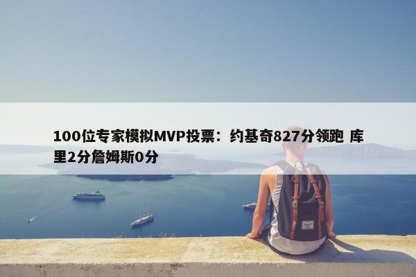 100位专家模拟MVP投票：约基奇827分领跑 库里2分詹姆斯0分