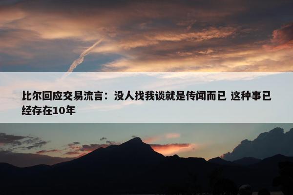 比尔回应交易流言：没人找我谈就是传闻而已 这种事已经存在10年