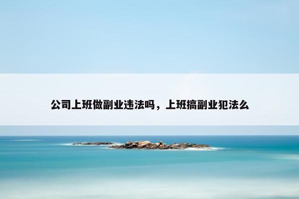 公司上班做副业违法吗，上班搞副业犯法么