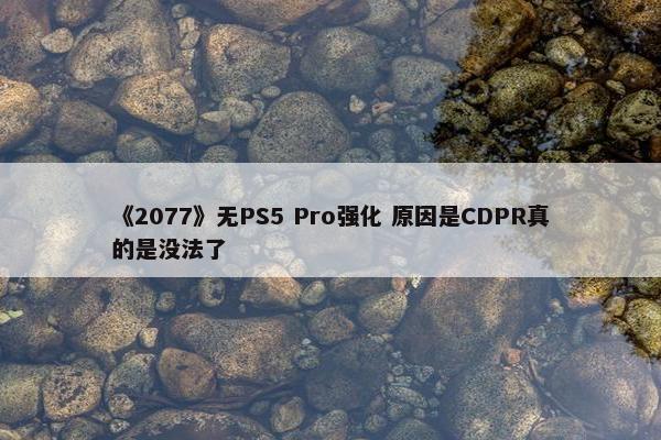 《2077》无PS5 Pro强化 原因是CDPR真的是没法了