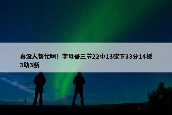 真没人帮忙啊！字母哥三节22中13砍下33分14板3助3断