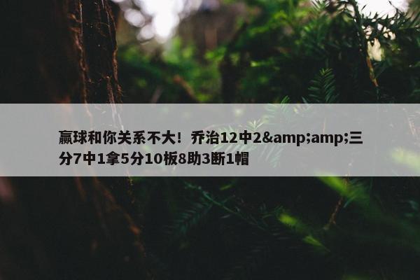 赢球和你关系不大！乔治12中2&amp;三分7中1拿5分10板8助3断1帽