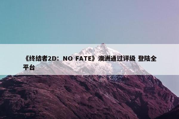 《终结者2D：NO FATE》澳洲通过评级 登陆全平台