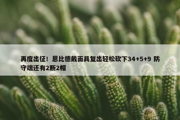 再度出征！恩比德戴面具复出轻松砍下34+5+9 防守端还有2断2帽