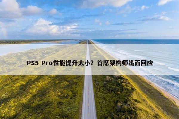 PS5 Pro性能提升太小？首席架构师出面回应