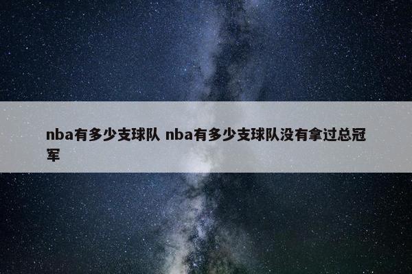 nba有多少支球队 nba有多少支球队没有拿过总冠军