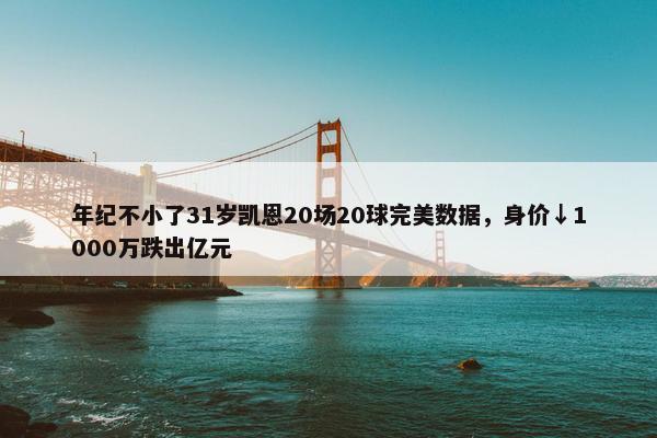 年纪不小了31岁凯恩20场20球完美数据，身价↓1000万跌出亿元