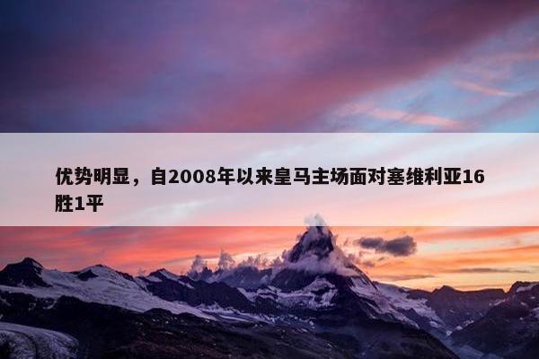 优势明显，自2008年以来皇马主场面对塞维利亚16胜1平