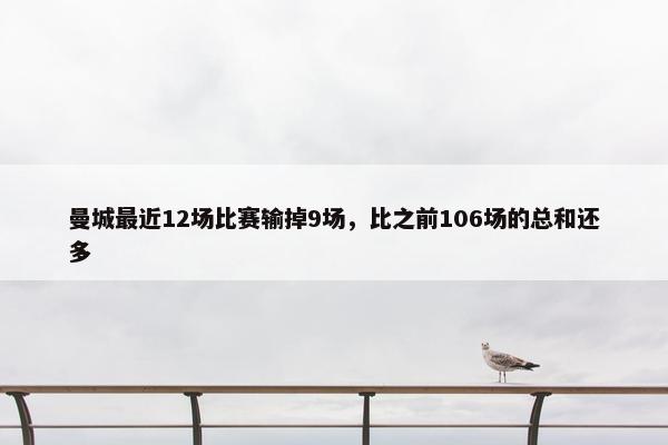 曼城最近12场比赛输掉9场，比之前106场的总和还多