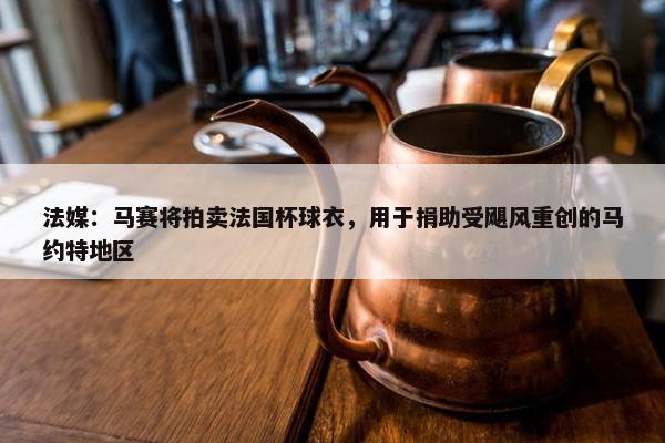 法媒：马赛将拍卖法国杯球衣，用于捐助受飓风重创的马约特地区