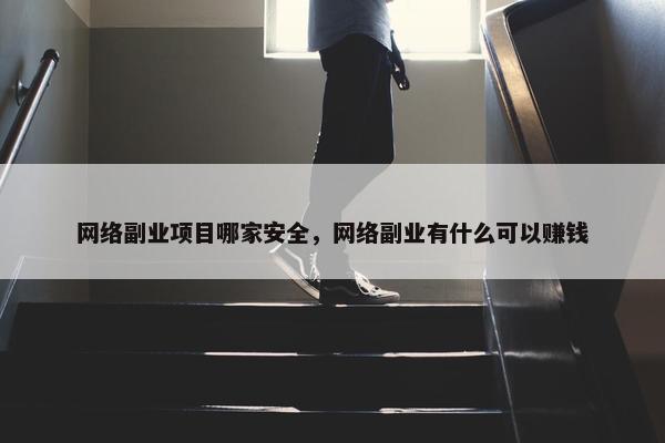 网络副业项目哪家安全，网络副业有什么可以赚钱