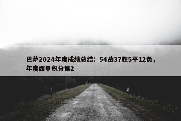 巴萨2024年度成绩总结：54战37胜5平12负，年度西甲积分第2