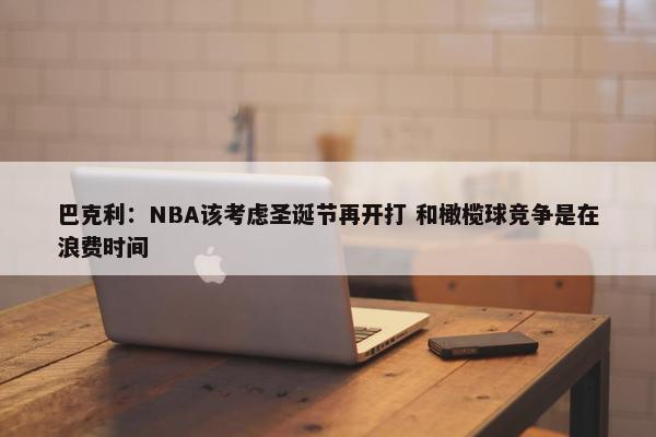 巴克利：NBA该考虑圣诞节再开打 和橄榄球竞争是在浪费时间