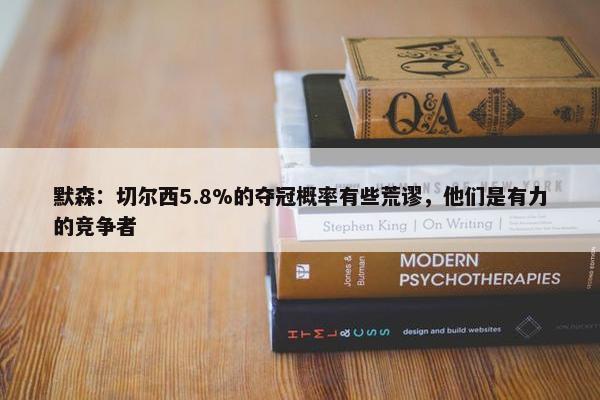 默森：切尔西5.8%的夺冠概率有些荒谬，他们是有力的竞争者