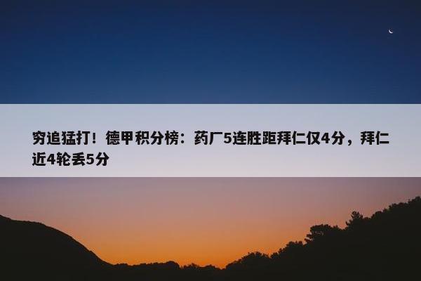 穷追猛打！德甲积分榜：药厂5连胜距拜仁仅4分，拜仁近4轮丢5分