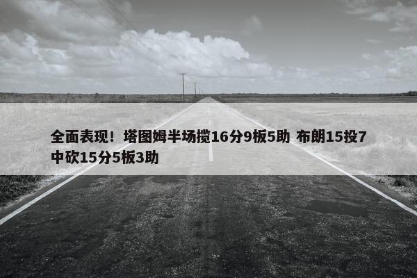 全面表现！塔图姆半场揽16分9板5助 布朗15投7中砍15分5板3助