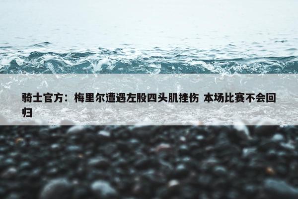 骑士官方：梅里尔遭遇左股四头肌挫伤 本场比赛不会回归