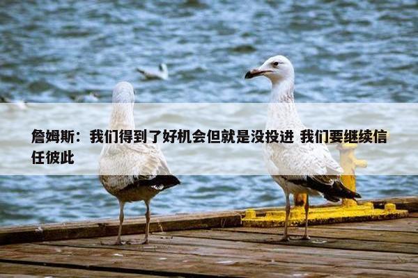 詹姆斯：我们得到了好机会但就是没投进 我们要继续信任彼此