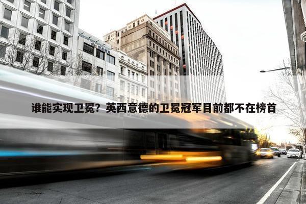 谁能实现卫冕？英西意德的卫冕冠军目前都不在榜首