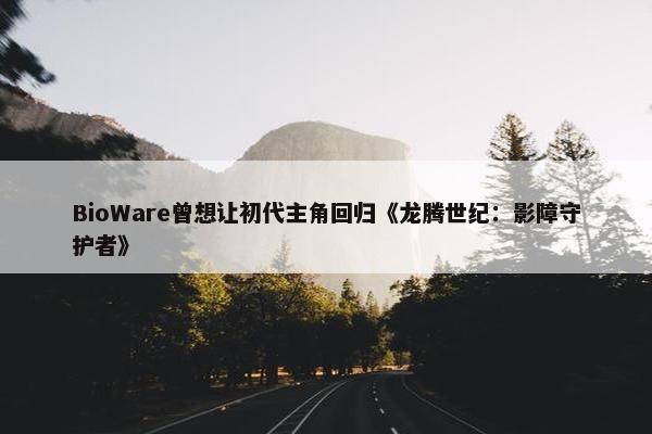 BioWare曾想让初代主角回归《龙腾世纪：影障守护者》