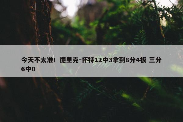 今天不太准！德里克-怀特12中3拿到8分4板 三分6中0