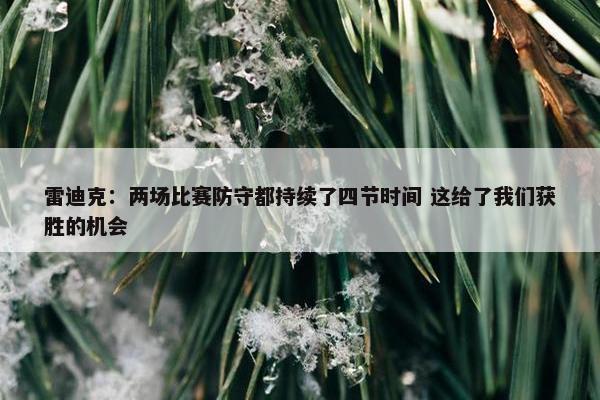 雷迪克：两场比赛防守都持续了四节时间 这给了我们获胜的机会