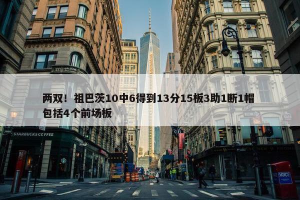 两双！祖巴茨10中6得到13分15板3助1断1帽 包括4个前场板