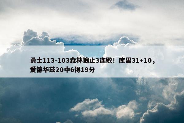 勇士113-103森林狼止3连败！库里31+10，爱德华兹20中6得19分