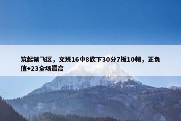 筑起禁飞区，文班16中8砍下30分7板10帽，正负值+23全场最高