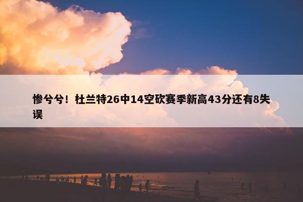 惨兮兮！杜兰特26中14空砍赛季新高43分还有8失误