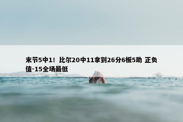 末节5中1！比尔20中11拿到26分6板5助 正负值-15全场最低