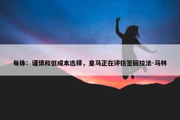 每体：谨慎和低成本选择，皇马正在评估签回拉法-马林