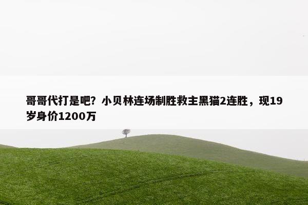 哥哥代打是吧？小贝林连场制胜救主黑猫2连胜，现19岁身价1200万