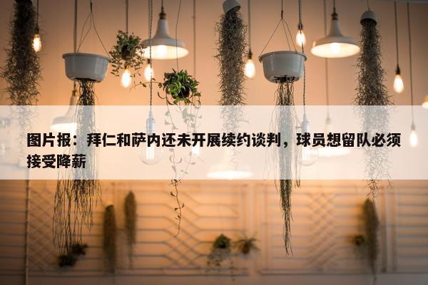 图片报：拜仁和萨内还未开展续约谈判，球员想留队必须接受降薪