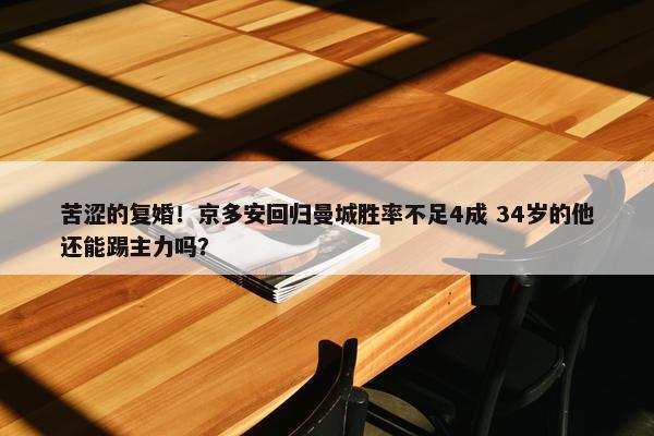 苦涩的复婚！京多安回归曼城胜率不足4成 34岁的他还能踢主力吗？