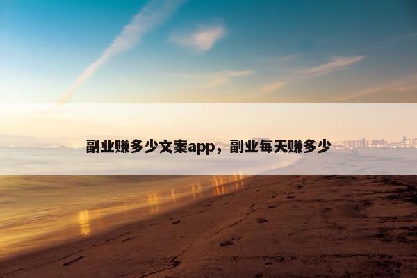 副业赚多少文案app，副业每天赚多少